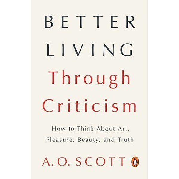 Better Living Through Criticism, A. O. Scott
