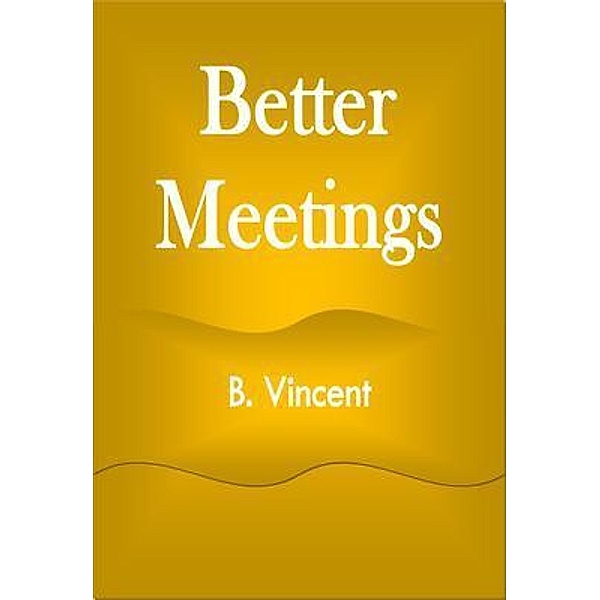 Better Meetings, B. Vincent