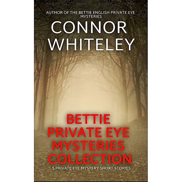 Bettie Private Eye Mysteries Collection: 5 Private Eye Mystery Short Stories (The Bettie English Private Eye Mysteries, #5.5) / The Bettie English Private Eye Mysteries, Connor Whiteley