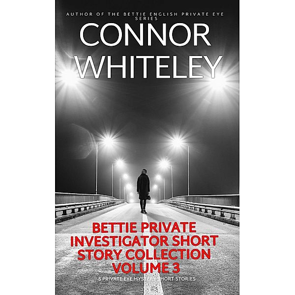 Bettie Private Investigator Short Story Collection Volume 3: 5 Private Eye Mystery Short Stories (The Bettie English Private Eye Mysteries) / The Bettie English Private Eye Mysteries, Connor Whiteley
