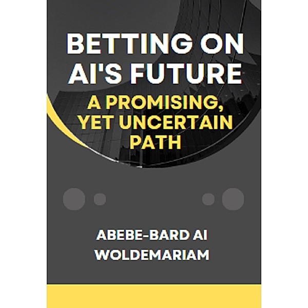 Betting on AI's Future: A Promising, Yet Uncertain Path (1A, #1) / 1A, Abebe-Bard Ai Woldemariam