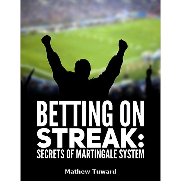 Betting On Streaks: Secrets of Martingale System, Mathew Tuward