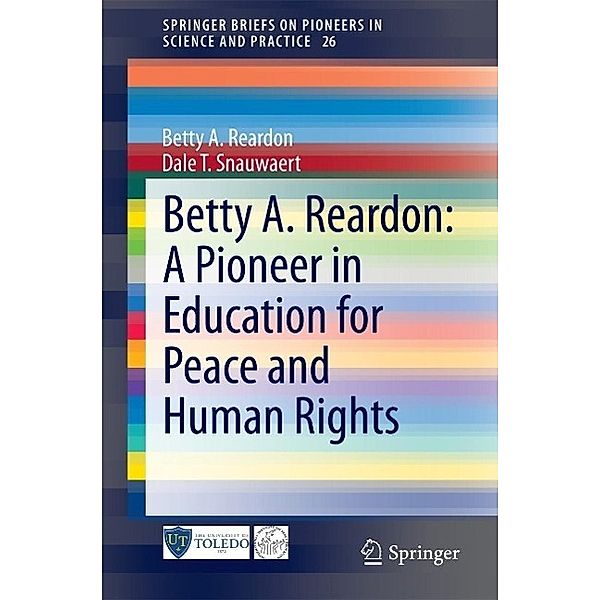 Betty A. Reardon: A Pioneer in Education for Peace and Human Rights / SpringerBriefs on Pioneers in Science and Practice Bd.26, Betty A. Reardon, Dale T. Snauwaert