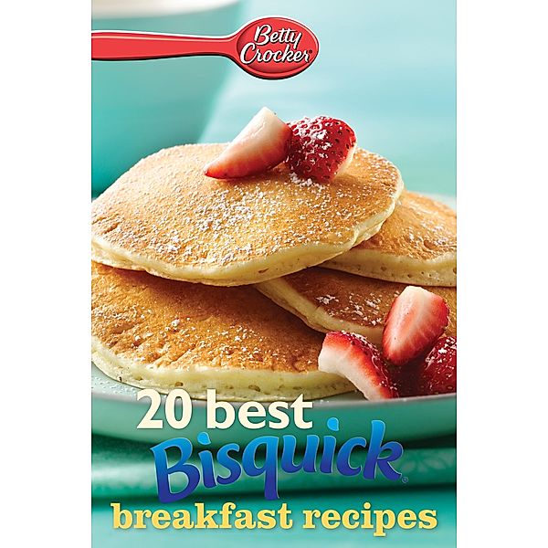 Betty Crocker 20 Best Bisquick Breakfast Recipes / Betty Crocker, Betty Crocker