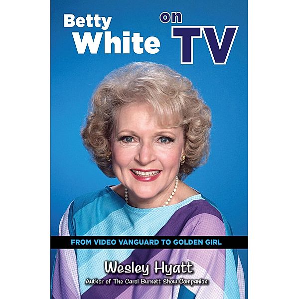 Betty White on TV: From Video Vanguard to Golden Girl, Wesley Hyatt