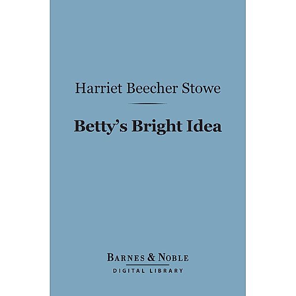 Betty's Bright Idea (Barnes & Noble Digital Library) / Barnes & Noble, Harriet Beecher Stowe