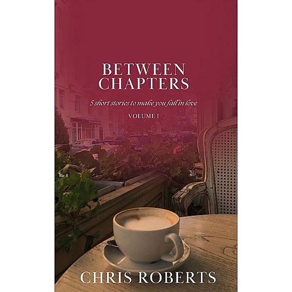 Between Chapters: 5 Short Stories to Make You Fall in Love (Volume I) / Between Chapters, Chris Roberts