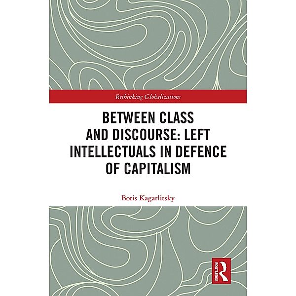 Between Class and Discourse: Left Intellectuals in Defence of Capitalism, Boris Kagarlitsky