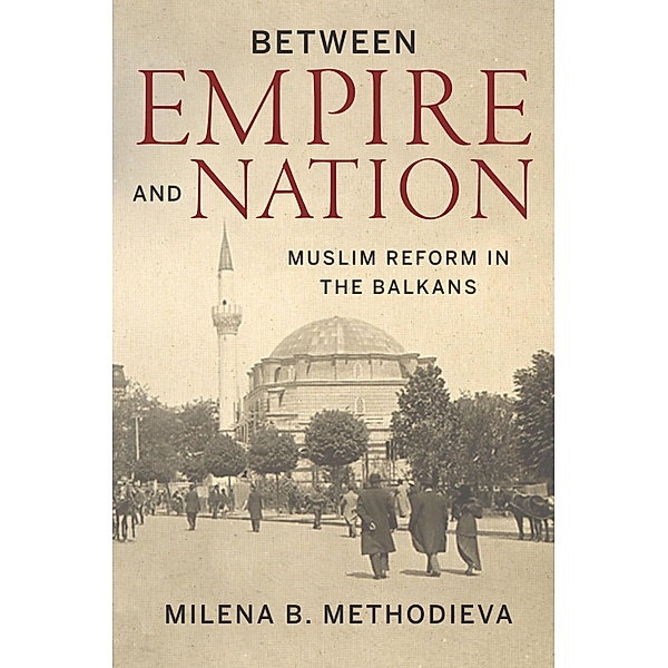 Between Empire and Nation / Stanford Studies on Central and Eastern Europe, Milena B. Methodieva