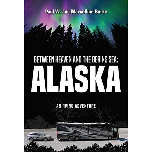 Between Heaven and the Bering Sea: Alaska, Paul W. Burke, Marcelline Burke