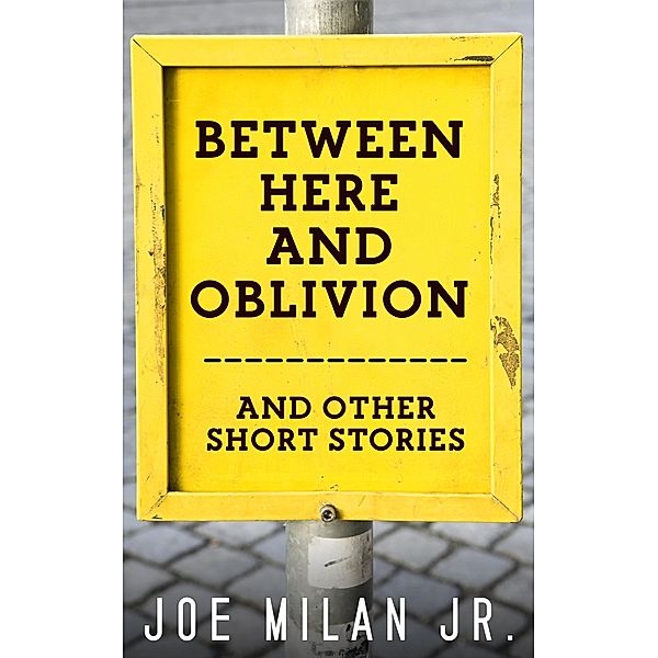 Between Here and Oblivion and Other Short Stories, Joe Milan