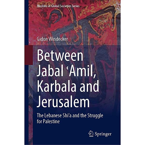 Between Jabal ¿Amil, Karbala and Jerusalem / Muslims in Global Societies Series Bd.11, Gidon Windecker