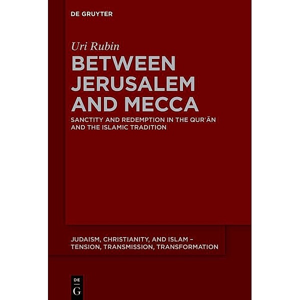 Between Jerusalem and Mecca / Judaism, Christianity, and Islam - Tension, Transmission, Transformation Bd.22, Uri Rubin (z"l)