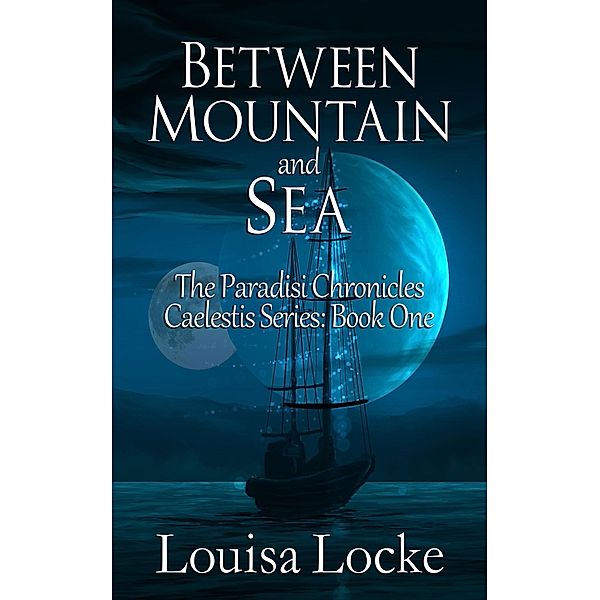 Between Mountain and Sea: Paradisi Chronicles (Caelestis Series, #1) / Caelestis Series, Louisa Locke