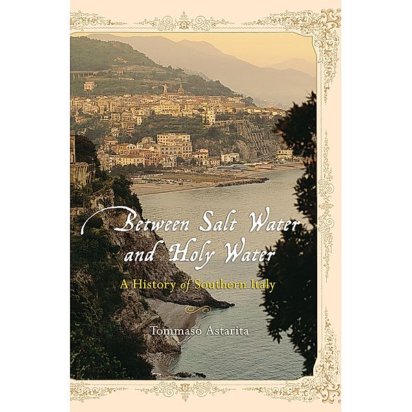 Between Salt Water and Holy Water: A History of Southern Italy, Tommaso Astarita