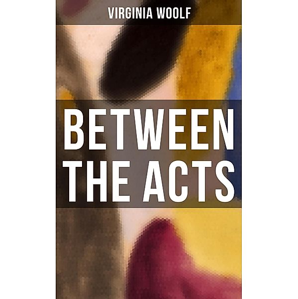 BETWEEN THE ACTS, Virginia Woolf