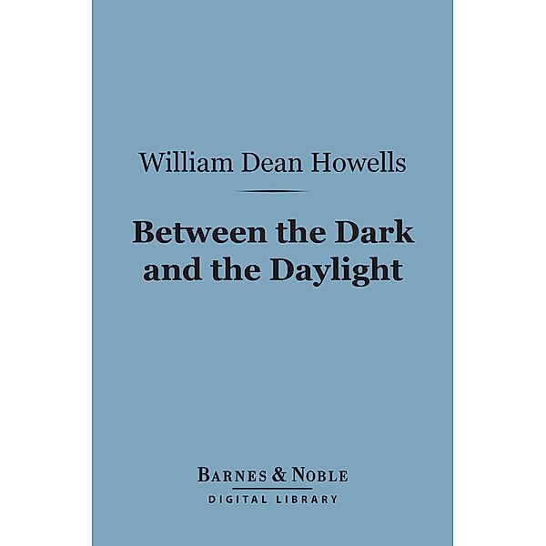 Between the Dark and the Daylight (Barnes & Noble Digital Library) / Barnes & Noble, William Dean Howells