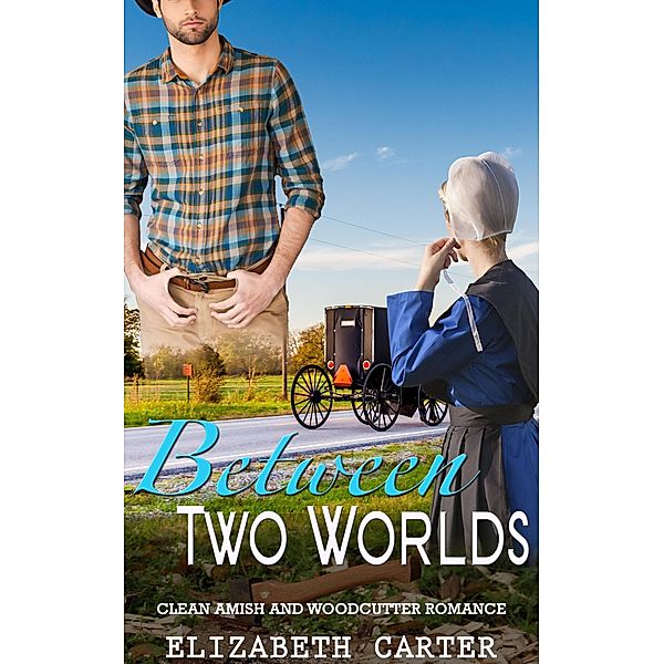 Between Two Worlds:  A Clean Amish and Woodcutter Romance, Elizabeth Carter