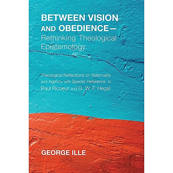 Between Vision and Obedience-Rethinking Theological Epistemology, George Ille