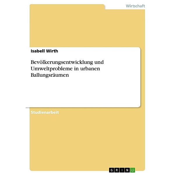 Bevölkerungsentwicklung und Umweltprobleme in urbanen Ballungsräumen, Isabell Wirth