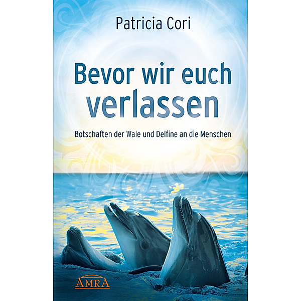 BEVOR WIR EUCH VERLASSEN. Botschaften der Wale und Delfine an die Menschen, Patricia Cori