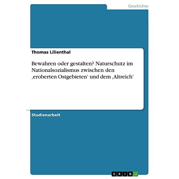 Bewahren oder gestalten? Naturschutz im Nationalsozialismus zwischen den ,eroberten Ostgebieten' und dem ,Altreich', Thomas Lilienthal