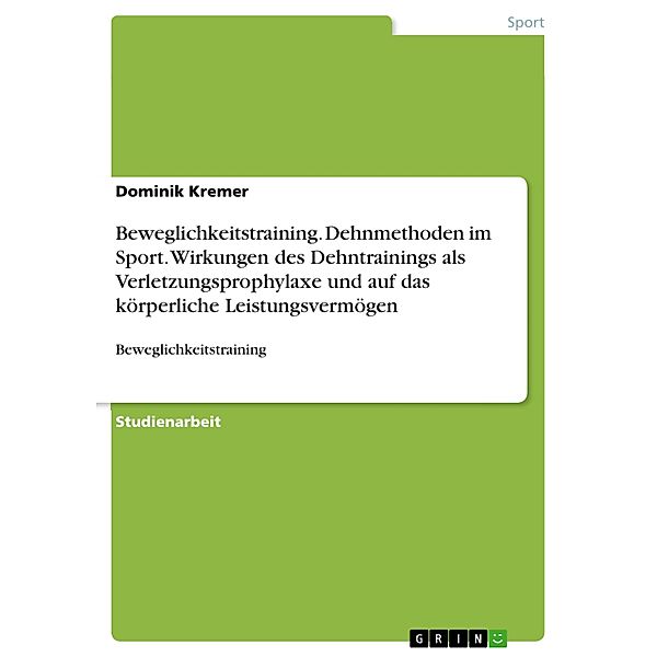 Beweglichkeitstraining. Dehnmethoden im Sport. Wirkungen des Dehntrainings als Verletzungsprophylaxe und auf das körperliche Leistungsvermögen, Dominik Kremer