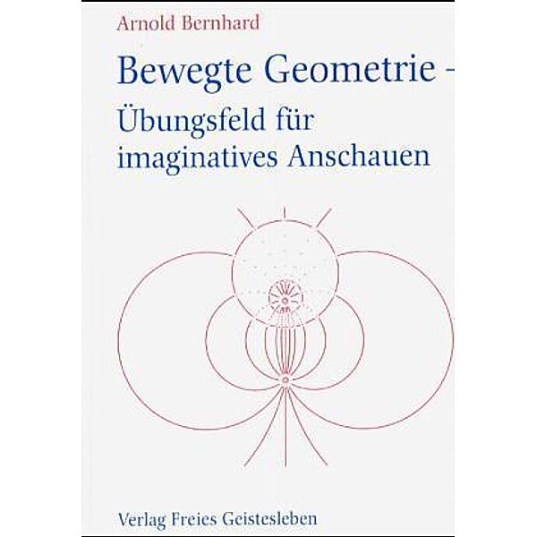 Bewegte Geometrie - Übungsfeld für imaginatives Anschauen, Arnold Bernhard