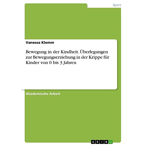 Bewegung in der Kindheit. Überlegungen zur Bewegungserziehung in der Krippe für Kinder von 0 bis 3 Jahren, Vanessa Klemm