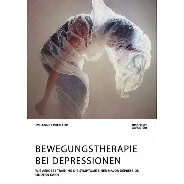 Bewegungstherapie bei Depressionen. Wie aerobes Training die Symptome einer Major Depression lindern kann, Johannes Wiegand