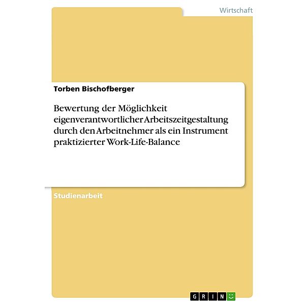 Bewertung der Möglichkeit eigenverantwortlicher Arbeitszeitgestaltung durch den Arbeitnehmer als ein Instrument praktizierter Work-Life-Balance, Torben Bischofberger