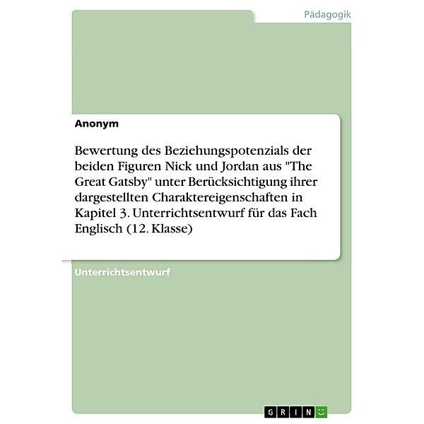 Bewertung des Beziehungspotenzials der beiden Figuren Nick und Jordan aus The Great Gatsby unter Berücksichtigung ihrer dargestellten Charaktereigenschaften in Kapitel 3. Unterrichtsentwurf für das Fach Englisch (12. Klasse)