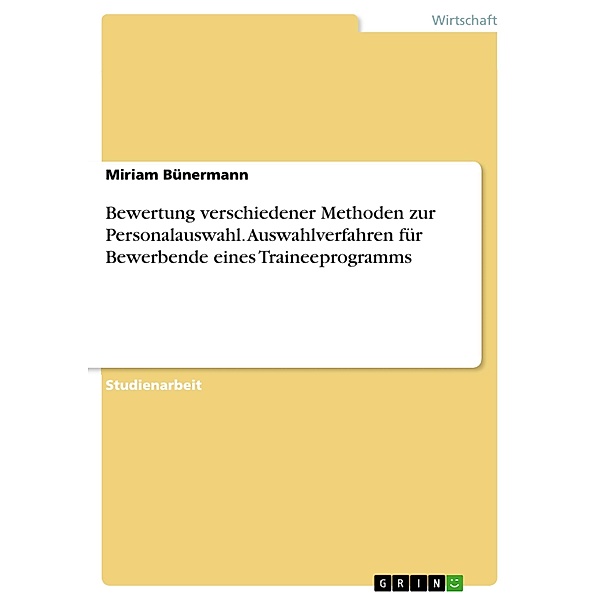 Bewertung verschiedener Methoden zur Personalauswahl. Auswahlverfahren für Bewerbende eines Traineeprogramms, Miriam Bünermann