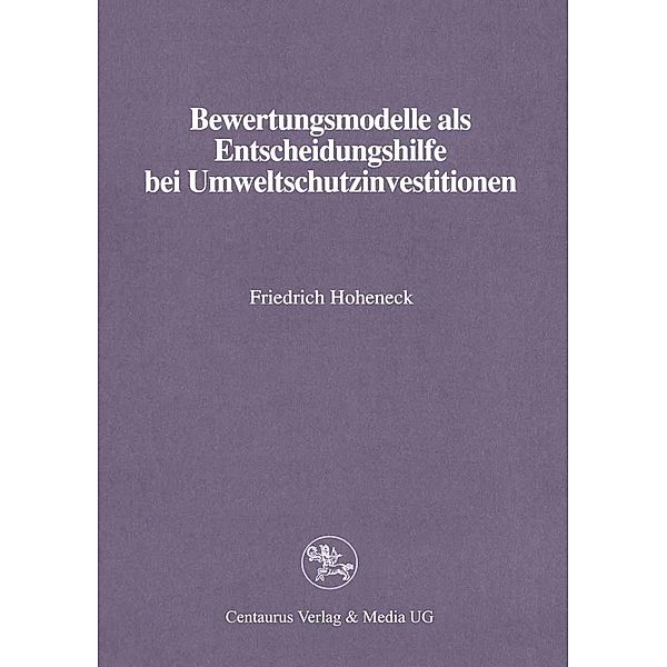 Bewertungsmodelle als Entscheidungshilfe bei Umweltschutzinvestitionen / Reihe Wirtschaftswissenschaften, Friedrich Hoheneck