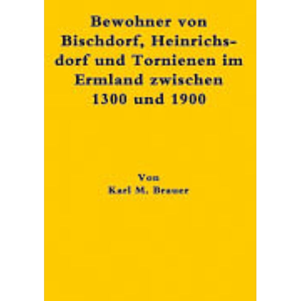 Bewohner von Bischdorf, Heinrichsdorf und Tornienen im Ermland zwischen 1300 und 1900, Karl M. Brauer