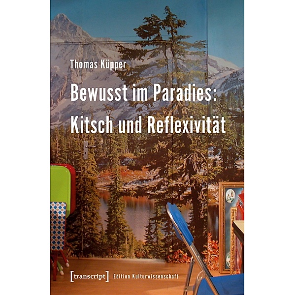 Bewusst im Paradies: Kitsch und Reflexivität / Edition Kulturwissenschaft Bd.73, Thomas Küpper