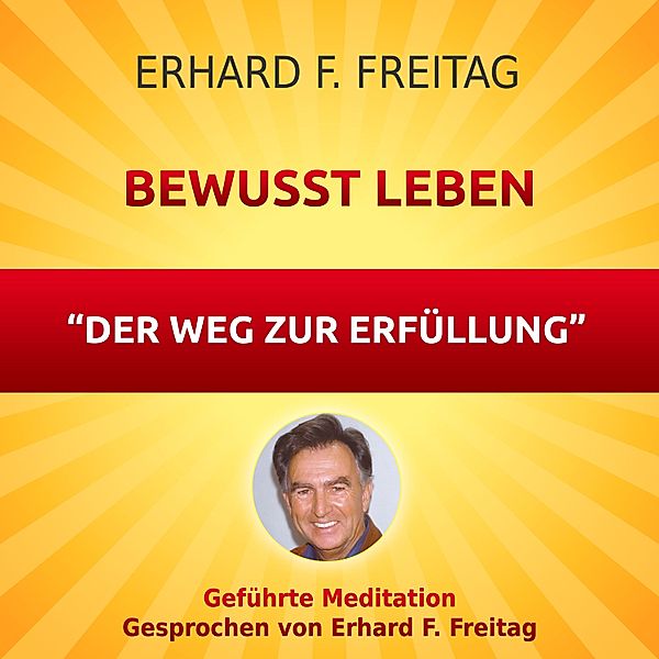Bewusst leben - Der Weg zur Erfüllung, Erhard F. Freitag