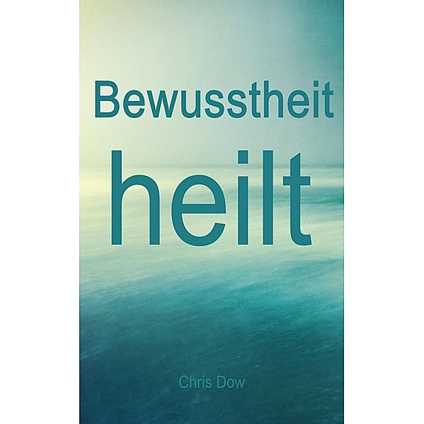 Bewusstheit heilt, Chris Dow