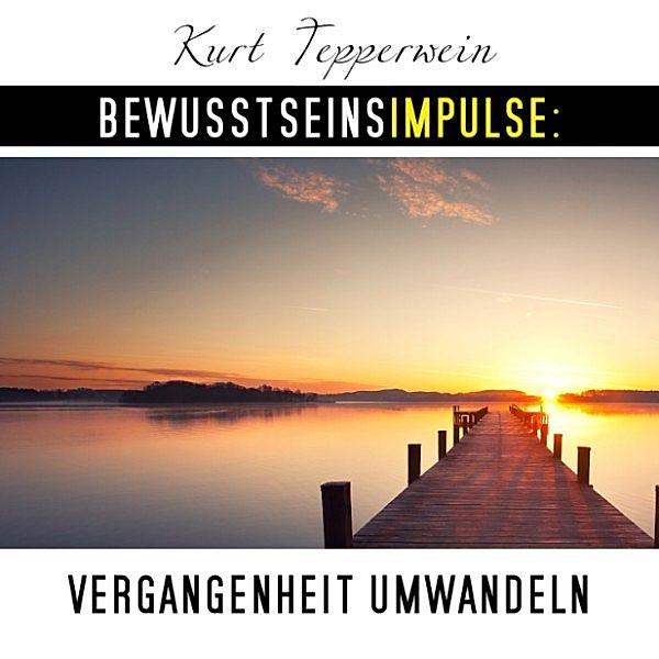 Bewusstseinsimpulse: Vergangenheit umwandeln, Kurt Tepperwein