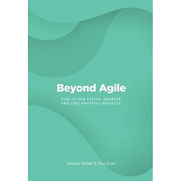 Beyond Agile, Andrew Walker, Paul Scott