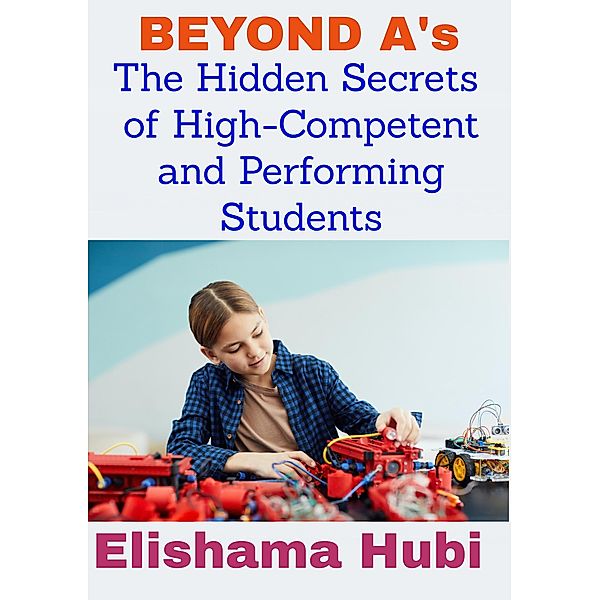 BEYOND A's: The Hidden Secrets of High Competent and Performing Students, Elishama Hubi