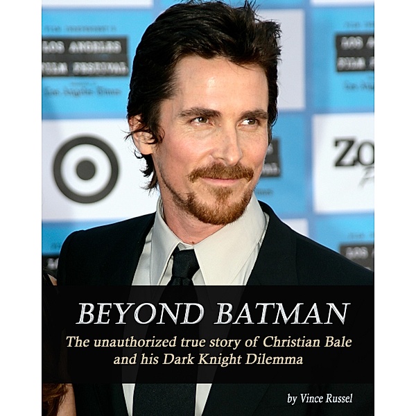 Beyond Batman: The Unauthorized True Story of Christian Bale and His Dark Knight Dilemma / Sports Entertainment Publishing, Vincent Russel