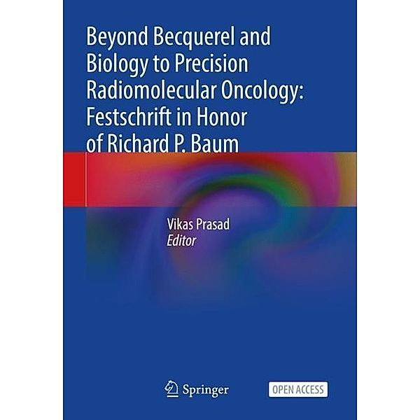 Beyond Becquerel and Biology to Precision Radiomolecular Oncology: Festschrift in Honor of Richard P. Baum