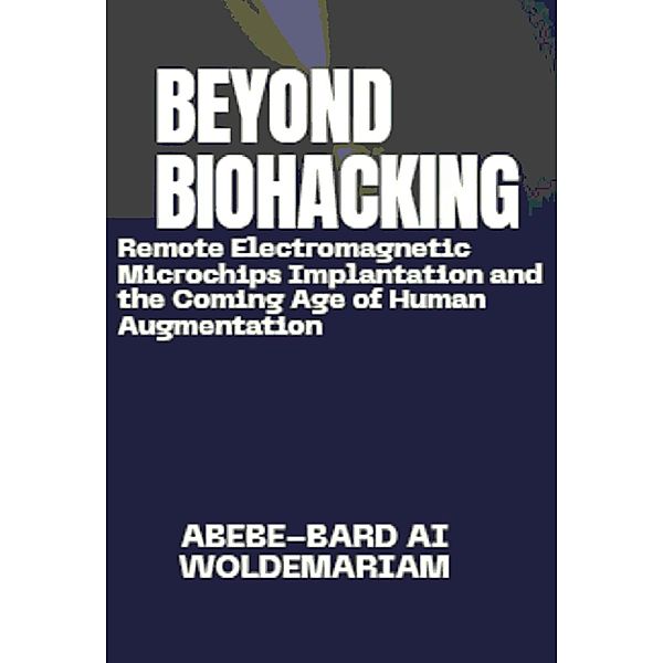 Beyond Biohacking: Remote Electromagnetic Microchips Implantation and the Coming Age of Human Augmentation (1A, #1) / 1A, Abebe-Bard Ai Woldemariam