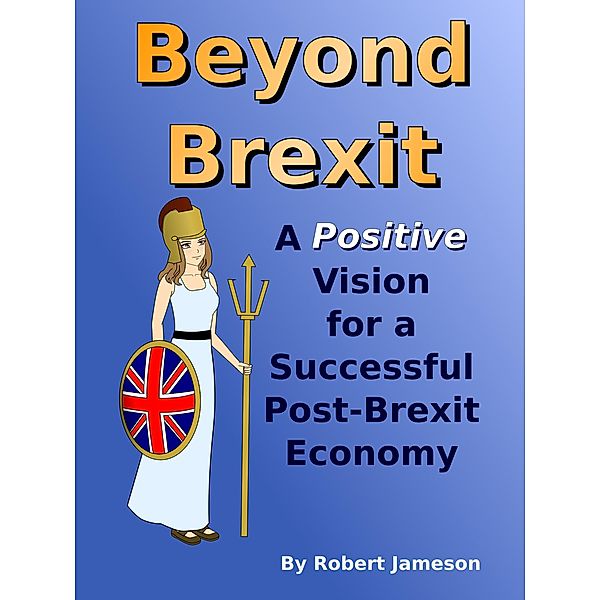 Beyond Brexit: A Positive Vision for a Successful Post-Brexit Economy, Robert Jameson