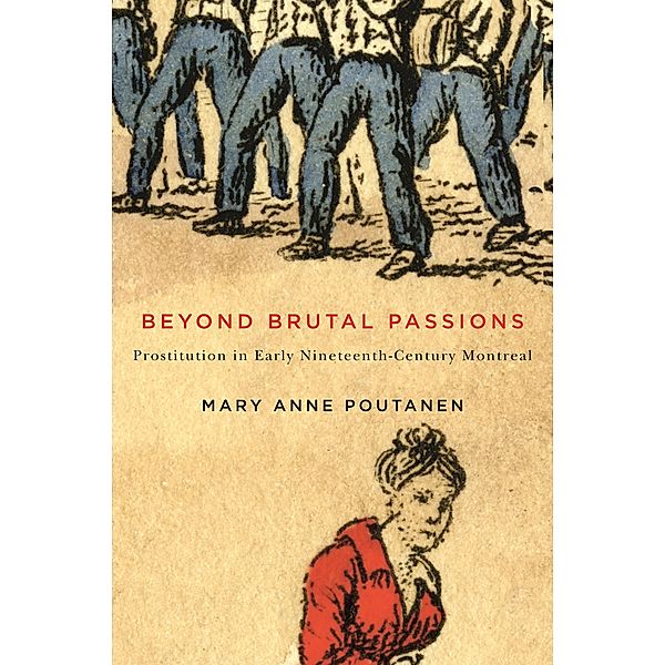 Beyond Brutal Passions / Studies on the History of Quebec/Etudes d'histoire du Quebec, Mary Anne Poutanen