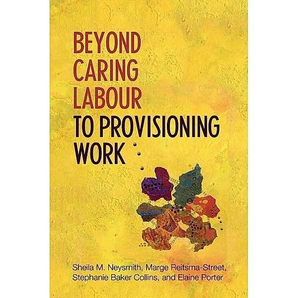 Beyond Caring Labour to Provisioning Work, Stephanie Baker-Collins, Sheila Neysmith, Elaine Porter, Marge Reitsma-Street