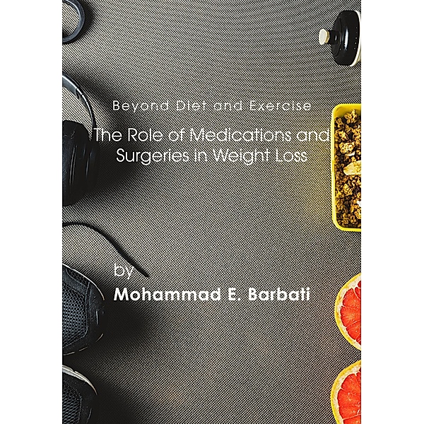 Beyond Diet and Exercise: The Role of Medications and Surgeries in Weight Loss, Mohammad E. Barbati