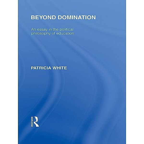 Beyond Domination (International Library of the Philosophy of Education Volume 23), Patricia White