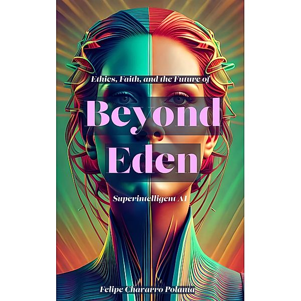 Beyond Eden: Ethics, Faith, and the Future of Superintelligent AI, Felipe Chavarro Polanía